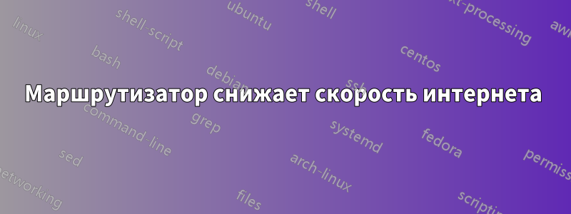 Маршрутизатор снижает скорость интернета