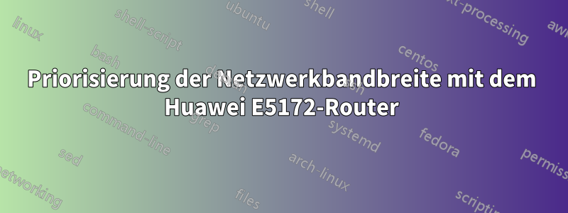 Priorisierung der Netzwerkbandbreite mit dem Huawei E5172-Router