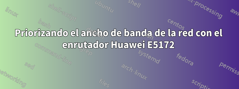 Priorizando el ancho de banda de la red con el enrutador Huawei E5172