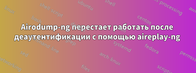 Airodump-ng перестает работать после деаутентификации с помощью aireplay-ng