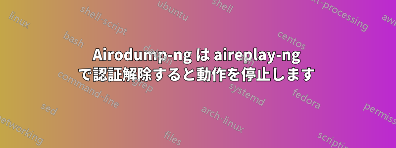 Airodump-ng は aireplay-ng で認証解除すると動作を停止します