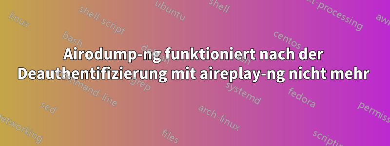 Airodump-ng funktioniert nach der Deauthentifizierung mit aireplay-ng nicht mehr