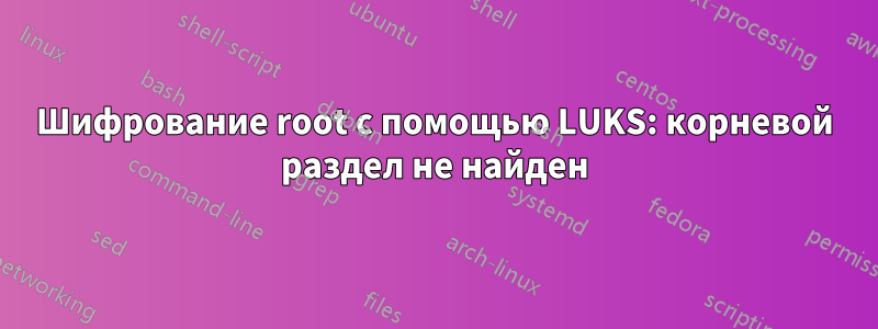 Шифрование root с помощью LUKS: корневой раздел не найден