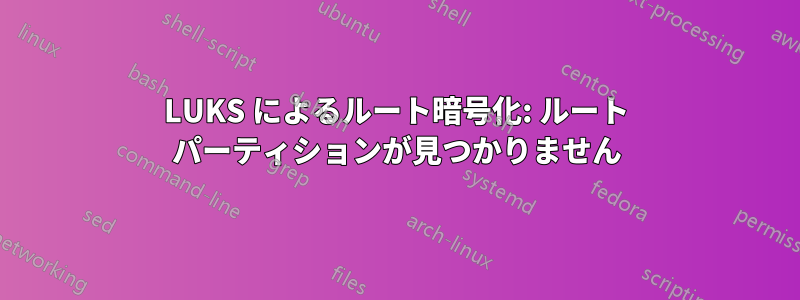 LUKS によるルート暗号化: ルート パーティションが見つかりません