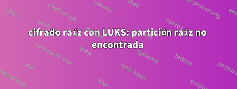 cifrado raíz con LUKS: partición raíz no encontrada