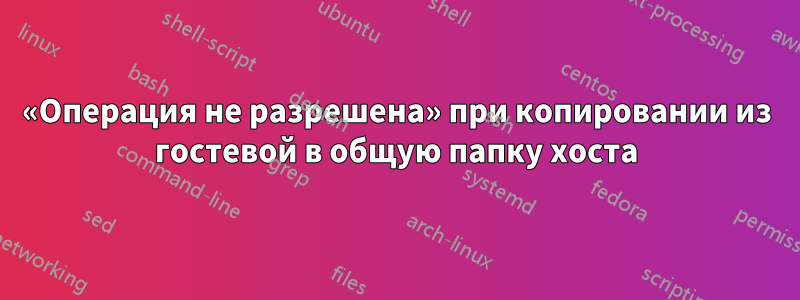 «Операция не разрешена» при копировании из гостевой в общую папку хоста