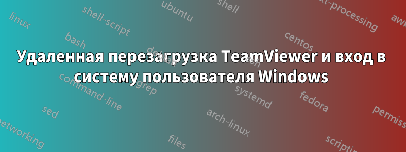 Удаленная перезагрузка TeamViewer и вход в систему пользователя Windows