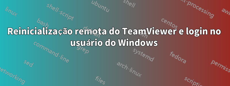 Reinicialização remota do TeamViewer e login no usuário do Windows