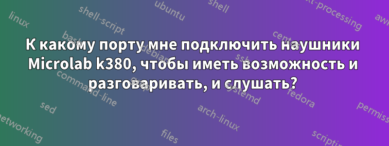 К какому порту мне подключить наушники Microlab k380, чтобы иметь возможность и разговаривать, и слушать?