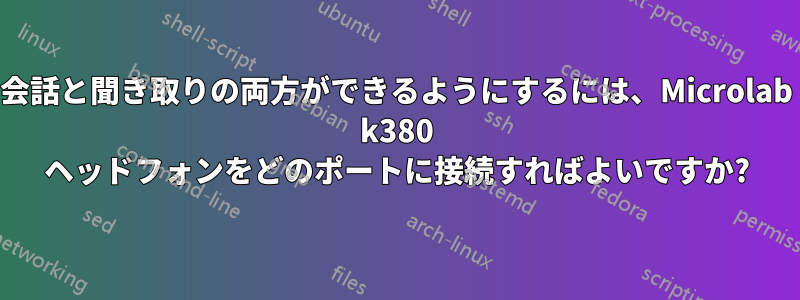 会話と聞き取りの両方ができるようにするには、Microlab k380 ヘッドフォンをどのポートに接続すればよいですか?