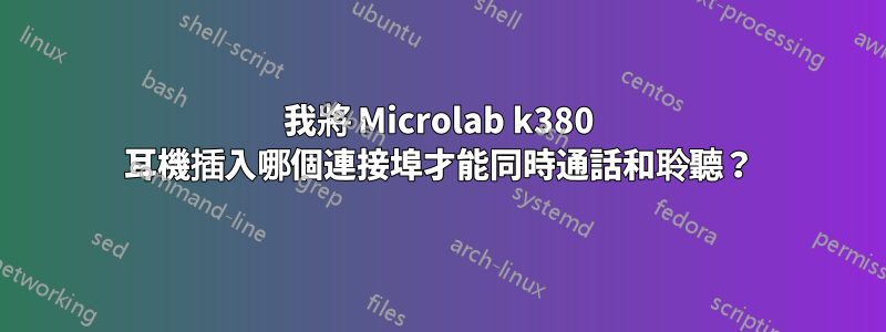 我將 Microlab k380 耳機插入哪個連接埠才能同時通話和聆聽？