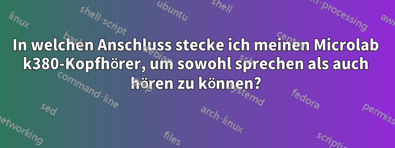 In welchen Anschluss stecke ich meinen Microlab k380-Kopfhörer, um sowohl sprechen als auch hören zu können?