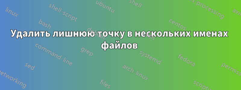 Удалить лишнюю точку в нескольких именах файлов