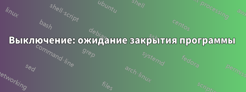 Выключение: ожидание закрытия программы