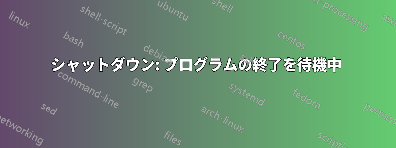 シャットダウン: プログラムの終了を待機中