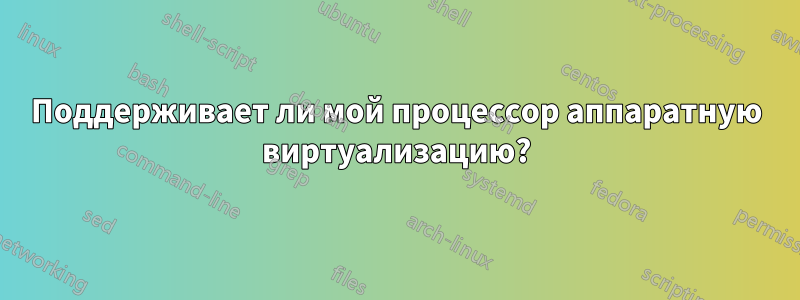 Поддерживает ли мой процессор аппаратную виртуализацию?