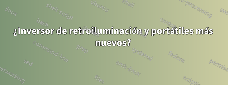 ¿Inversor de retroiluminación y portátiles más nuevos?