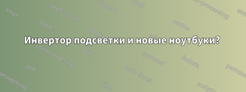 Инвертор подсветки и новые ноутбуки?