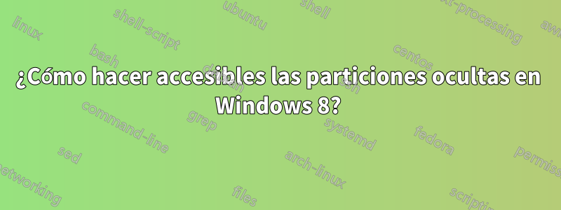 ¿Cómo hacer accesibles las particiones ocultas en Windows 8?