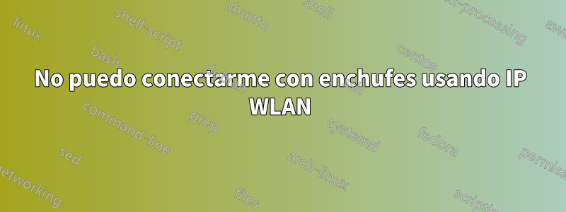 No puedo conectarme con enchufes usando IP WLAN