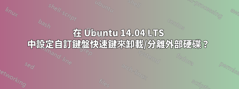 在 Ubuntu 14.04 LTS 中設定自訂鍵盤快速鍵來卸載/分離外部硬碟？