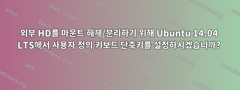 외부 HD를 마운트 해제/분리하기 위해 Ubuntu 14.04 LTS에서 사용자 정의 키보드 단축키를 설정하시겠습니까?