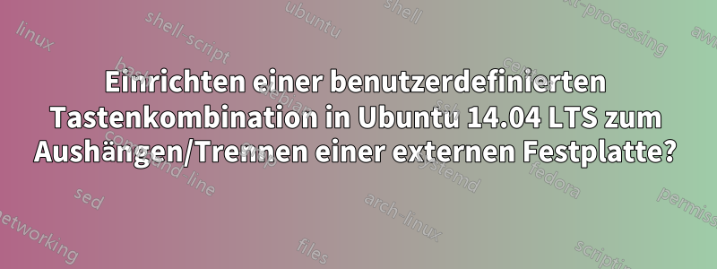 Einrichten einer benutzerdefinierten Tastenkombination in Ubuntu 14.04 LTS zum Aushängen/Trennen einer externen Festplatte?