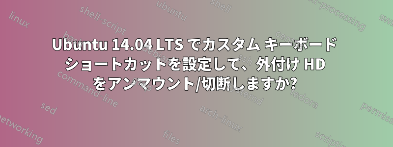 Ubuntu 14.04 LTS でカスタム キーボード ショートカットを設定して、外付け HD をアンマウント/切断しますか?