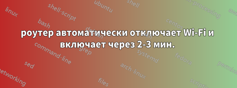 роутер автоматически отключает Wi-Fi и включает через 2-3 мин.