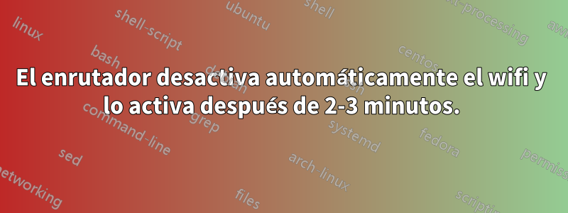 El enrutador desactiva automáticamente el wifi y lo activa después de 2-3 minutos.