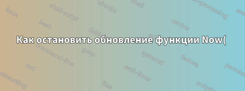 Как остановить обновление функции Now() каждый раз при открытии файла?