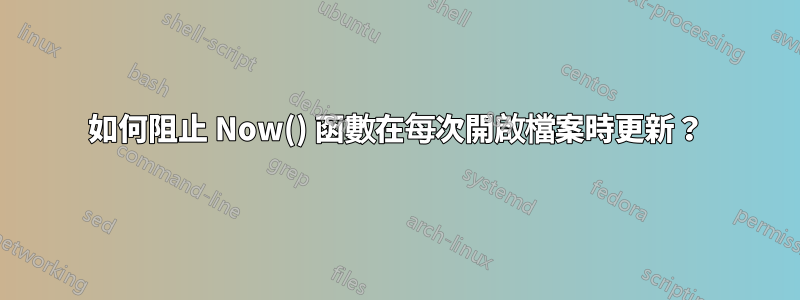 如何阻止 Now() 函數在每次開啟檔案時更新？