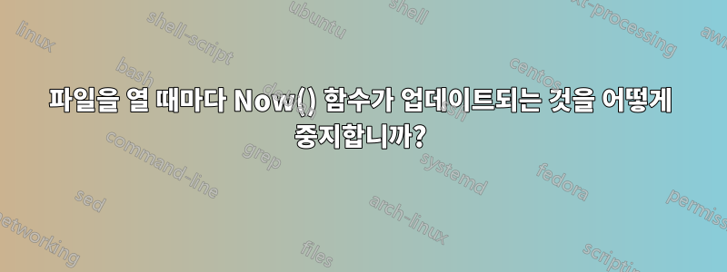 파일을 열 때마다 Now() 함수가 업데이트되는 것을 어떻게 중지합니까?