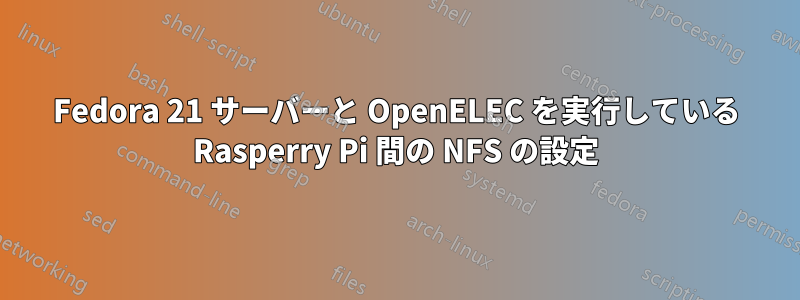 Fedora 21 サーバーと OpenELEC を実行している Rasperry Pi 間の NFS の設定