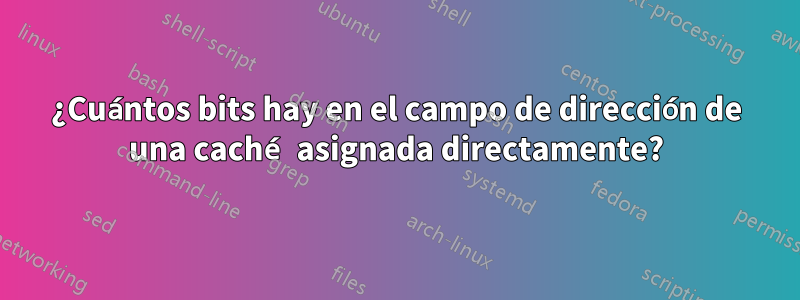 ¿Cuántos bits hay en el campo de dirección de una caché asignada directamente?