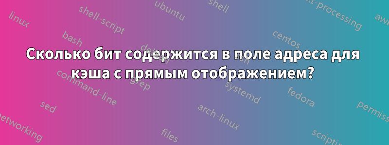 Сколько бит содержится в поле адреса для кэша с прямым отображением?