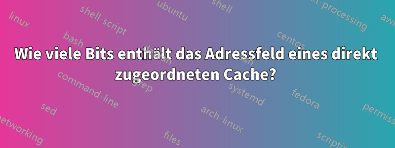 Wie viele Bits enthält das Adressfeld eines direkt zugeordneten Cache?