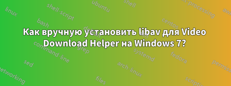 Как вручную установить libav для Video Download Helper на Windows 7?