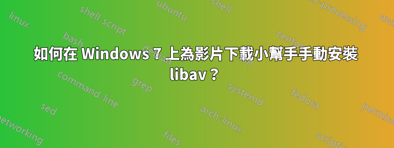 如何在 Windows 7 上為影片下載小幫手手動安裝 libav？