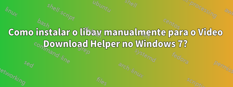 Como instalar o libav manualmente para o Video Download Helper no Windows 7?