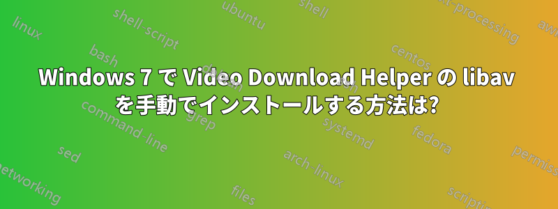 Windows 7 で Video Download Helper の libav を手動でインストールする方法は?