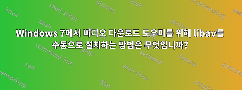 Windows 7에서 비디오 다운로드 도우미를 위해 libav를 수동으로 설치하는 방법은 무엇입니까?