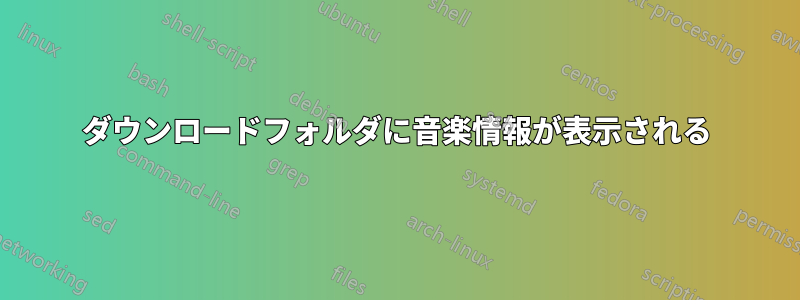 ダウンロードフォルダに音楽情報が表示される