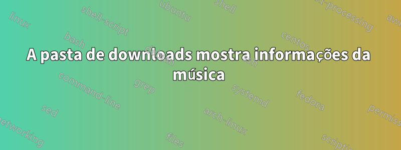 A pasta de downloads mostra informações da música