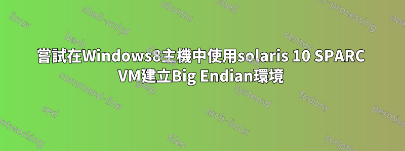 嘗試在Windows8主機中使用solaris 10 SPARC VM建立Big Endian環境