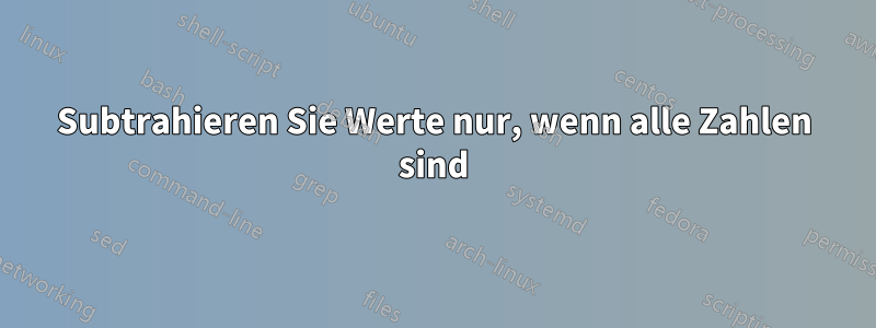 Subtrahieren Sie Werte nur, wenn alle Zahlen sind