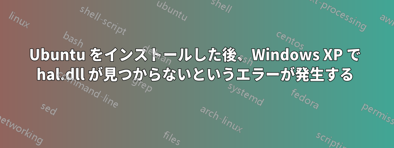 Ubuntu をインストールした後、Windows XP で hal.dll が見つからないというエラーが発生する