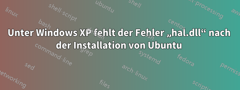 Unter Windows XP fehlt der Fehler „hal.dll“ nach der Installation von Ubuntu