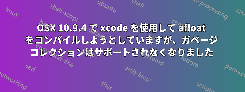 OSX 10.9.4 で xcode を使用して afloat をコンパイルしようとしていますが、ガベージ コレクションはサポートされなくなりました