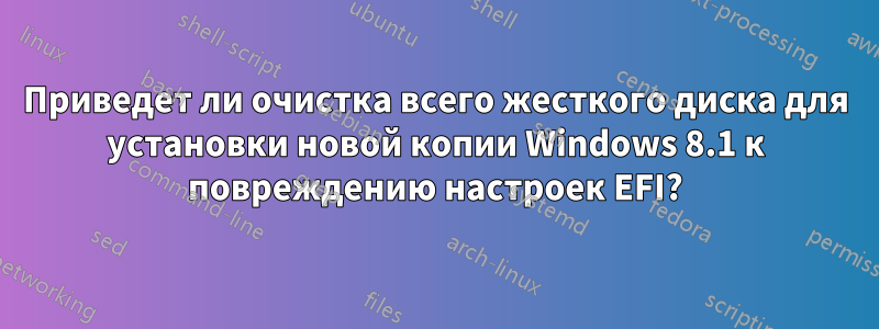 Приведет ли очистка всего жесткого диска для установки новой копии Windows 8.1 к повреждению настроек EFI?